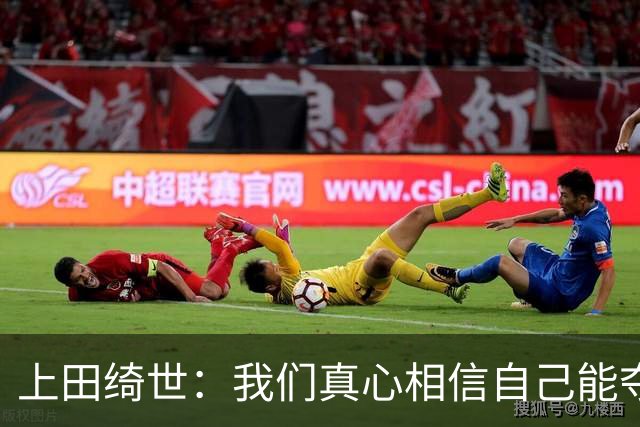 上田绮世：我们真心相信自己能夺冠 日本足球需要提升个人能力