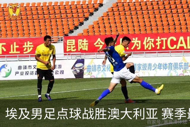 埃及男足点球战胜澳大利亚 赛季最大黑马王者之姿初现