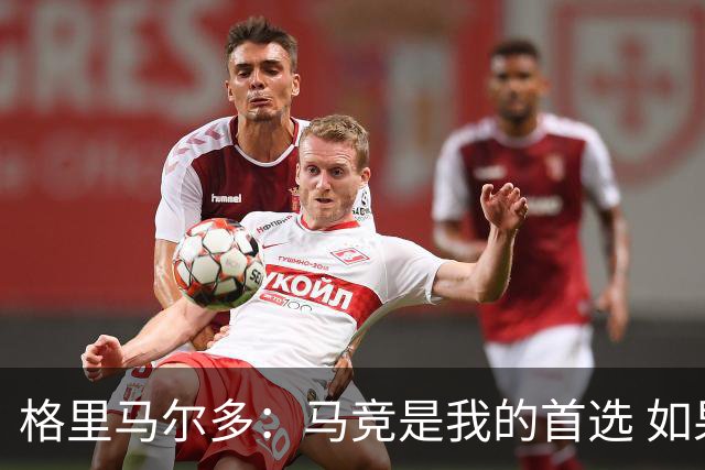 格里马尔多：马竞是我的首选 如果主教练需要我完全可以踢边锋