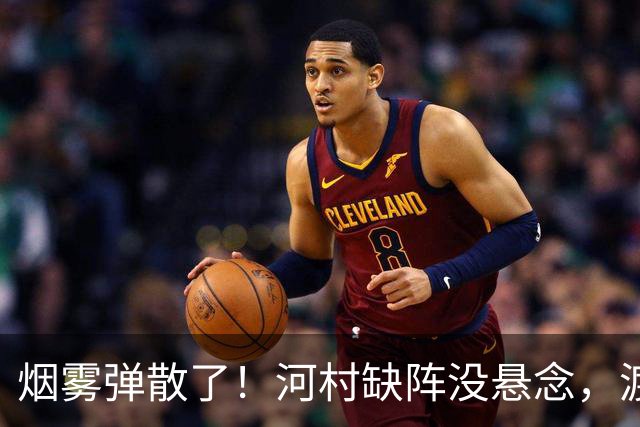 烟雾弹散了！河村缺阵没悬念，渡边+霍金森才是中国男篮真考题？