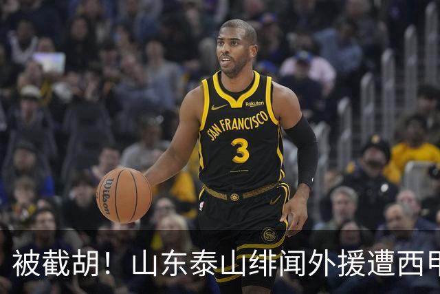 被截胡！山东泰山绯闻外援遭西甲豪门抢夺，夏窗换外援计划再度搁浅