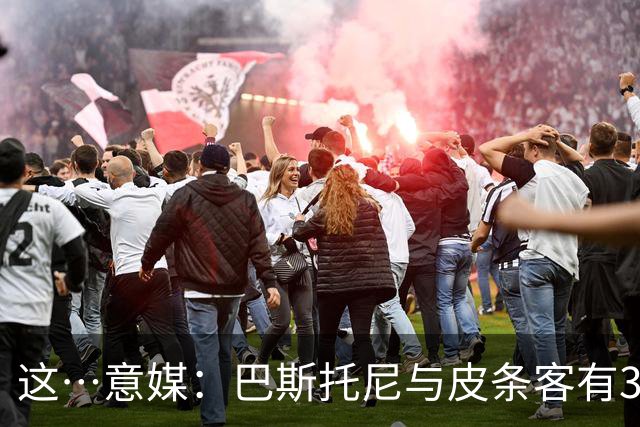 这…意媒：巴斯托尼与皮条客有3036条聊天记录，赛后找女孩去家里