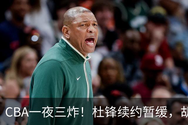 CBA一夜三炸！杜锋续约暂缓，胡明轩深夜发声，两名小将入选国青